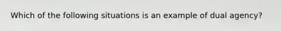 Which of the following situations is an example of dual agency?