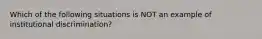 Which of the following situations is NOT an example of institutional discrimination?