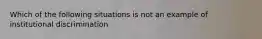 Which of the following situations is not an example of institutional discrimination