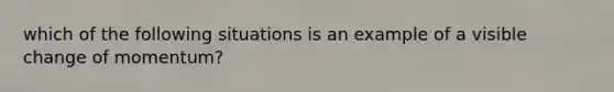 which of the following situations is an example of a visible change of momentum?