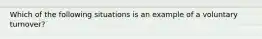 Which of the following situations is an example of a voluntary turnover?