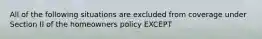 All of the following situations are excluded from coverage under Section II of the homeowners policy EXCEPT