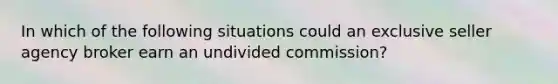 In which of the following situations could an exclusive seller agency broker earn an undivided commission?