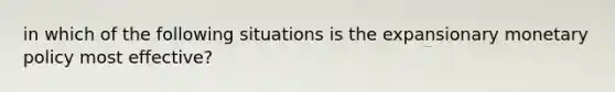 in which of the following situations is the expansionary monetary policy most effective?