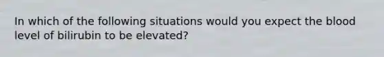 In which of the following situations would you expect the blood level of bilirubin to be elevated?