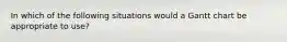 In which of the following situations would a Gantt chart be appropriate to use?