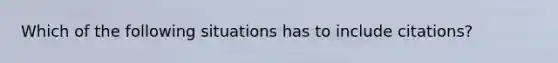 Which of the following situations has to include citations?