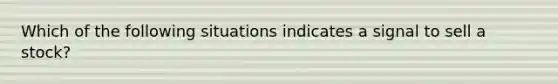 Which of the following situations indicates a signal to sell a stock?