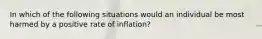 In which of the following situations would an individual be most harmed by a positive rate of inflation?