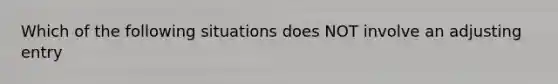 Which of the following situations does NOT involve an adjusting entry