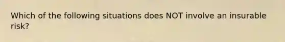 Which of the following situations does NOT involve an insurable risk?