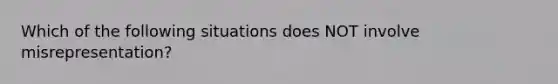 Which of the following situations does NOT involve misrepresentation?