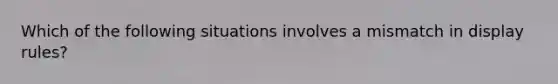 Which of the following situations involves a mismatch in display rules?