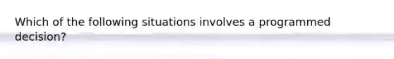 Which of the following situations involves a programmed decision?