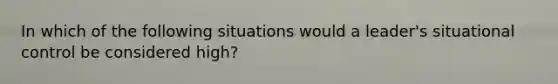 In which of the following situations would a leader's situational control be considered high?