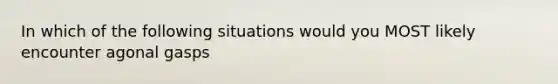 In which of the following situations would you MOST likely encounter agonal gasps