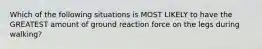 Which of the following situations is MOST LIKELY to have the GREATEST amount of ground reaction force on the legs during walking?