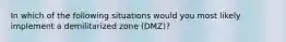 In which of the following situations would you most likely implement a demilitarized zone (DMZ)?