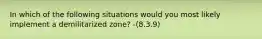 In which of the following situations would you most likely implement a demilitarized zone? -(8.3.9)