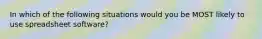 In which of the following situations would you be MOST likely to use spreadsheet software?