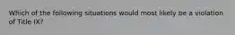 Which of the following situations would most likely be a violation of Title IX?