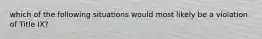 which of the following situations would most likely be a violation of Title IX?