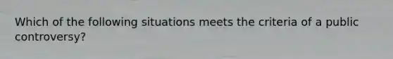 Which of the following situations meets the criteria of a public controversy?