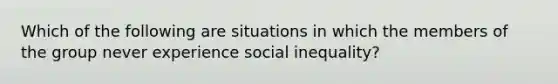 Which of the following are situations in which the members of the group never experience social inequality?