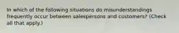 In which of the following situations do misunderstandings frequently occur between salespersons and customers? (Check all that apply.)