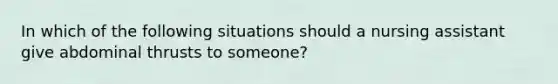 In which of the following situations should a nursing assistant give abdominal thrusts to someone?