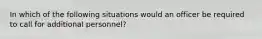 In which of the following situations would an officer be required to call for additional personnel?