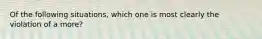 Of the following situations, which one is most clearly the violation of a more?