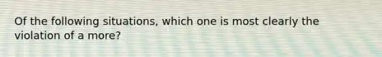 Of the following situations, which one is most clearly the violation of a more?