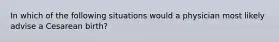 In which of the following situations would a physician most likely advise a Cesarean birth?