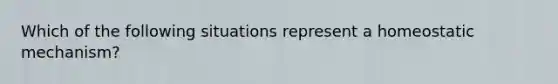 Which of the following situations represent a homeostatic mechanism?