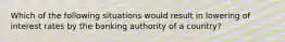 Which of the following situations would result in lowering of interest rates by the banking authority of a country?