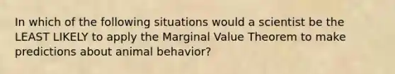 In which of the following situations would a scientist be the LEAST LIKELY to apply the Marginal Value Theorem to make predictions about animal behavior?