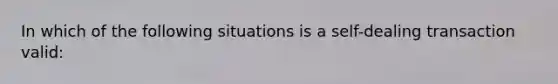 In which of the following situations is a self-dealing transaction valid: