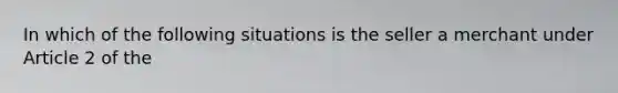 In which of the following situations is the seller a merchant under Article 2 of the