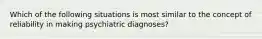 Which of the following situations is most similar to the concept of reliability in making psychiatric diagnoses?