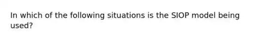 In which of the following situations is the SIOP model being used?