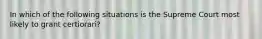 In which of the following situations is the Supreme Court most likely to grant certiorari?