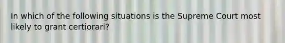 In which of the following situations is the Supreme Court most likely to grant certiorari?