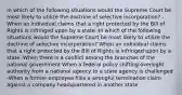 In which of the following situations would the Supreme Court be most likely to utilize the doctrine of selective incorporation? -When an individual claims that a right protected by the Bill of Rights is infringed upon by a state -In which of the following situations would the Supreme Court be most likely to utilize the doctrine of selective incorporation? When an individual claims that a right protected by the Bill of Rights is infringed upon by a state -When there is a conflict among the branches of the national government When a federal policy shifting oversight authority from a national agency to a state agency is challenged -When a former employee files a wrongful termination claim against a company headquartered in another state