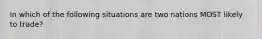 In which of the following situations are two nations MOST likely to trade?