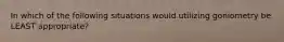In which of the following situations would utilizing goniometry be LEAST appropriate?