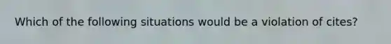 Which of the following situations would be a violation of cites?