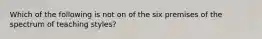 Which of the following is not on of the six premises of the spectrum of teaching styles?