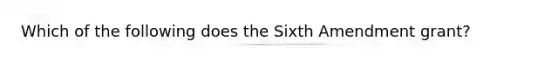 Which of the following does the Sixth Amendment grant?