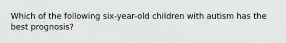 Which of the following six-year-old children with autism has the best prognosis?